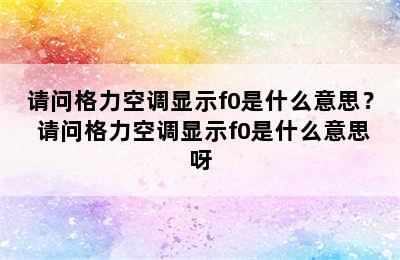 请问格力空调显示f0是什么意思？ 请问格力空调显示f0是什么意思呀